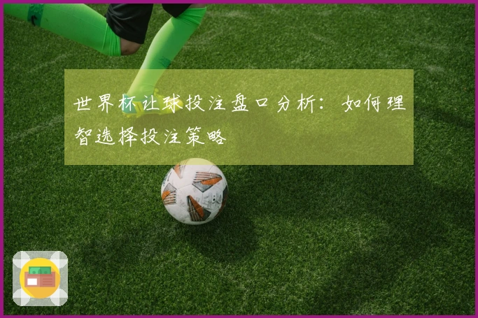世界杯让球投注盘口分析：如何理智选择投注策略