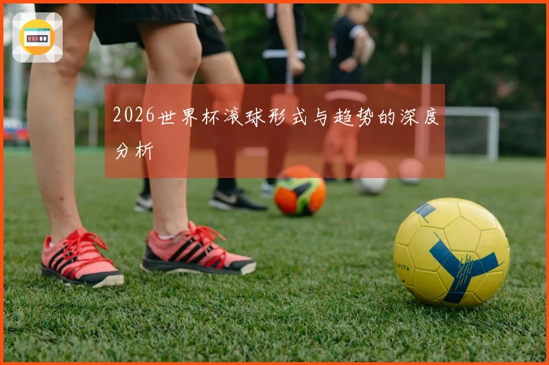 2026世界杯滚球形式与趋势的深度分析