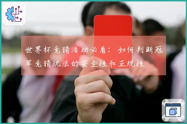 世界杯竞猜活动必看：如何判断冠军竞猜玩法的安全性和正规性