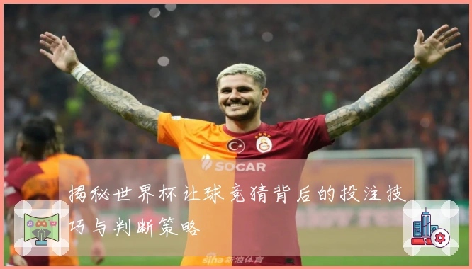 揭秘世界杯让球竞猜背后的投注技巧与判断策略