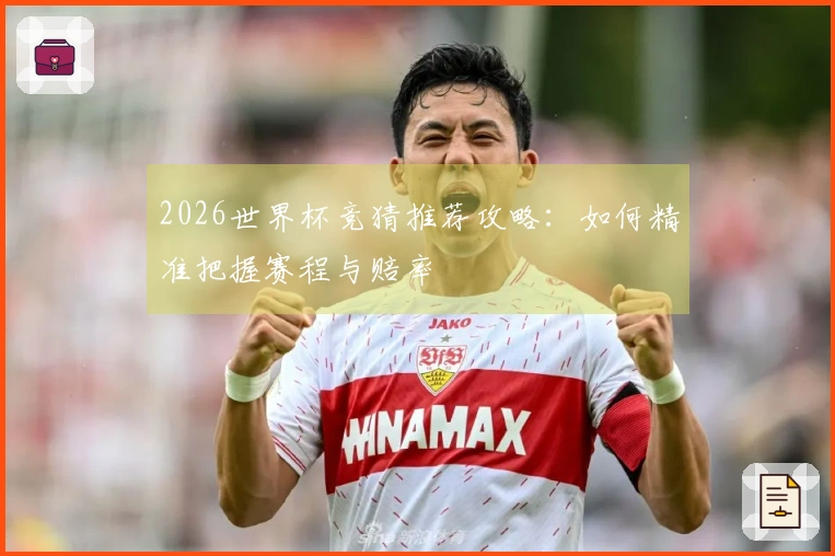 2026世界杯竞猜推荐攻略：如何精准把握赛程与赔率