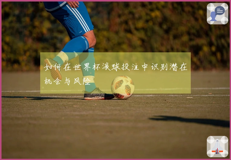 如何在世界杯滚球投注中识别潜在机会与风险