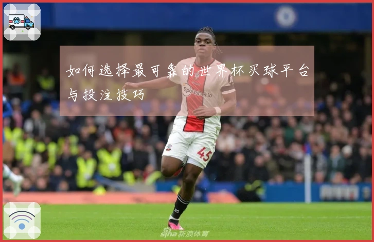 如何选择最可靠的世界杯买球平台与投注技巧