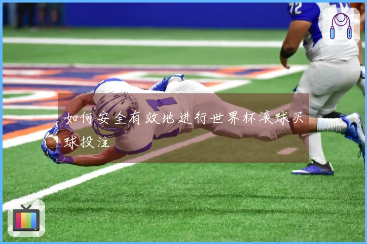 如何安全有效地进行世界杯滚球买球投注