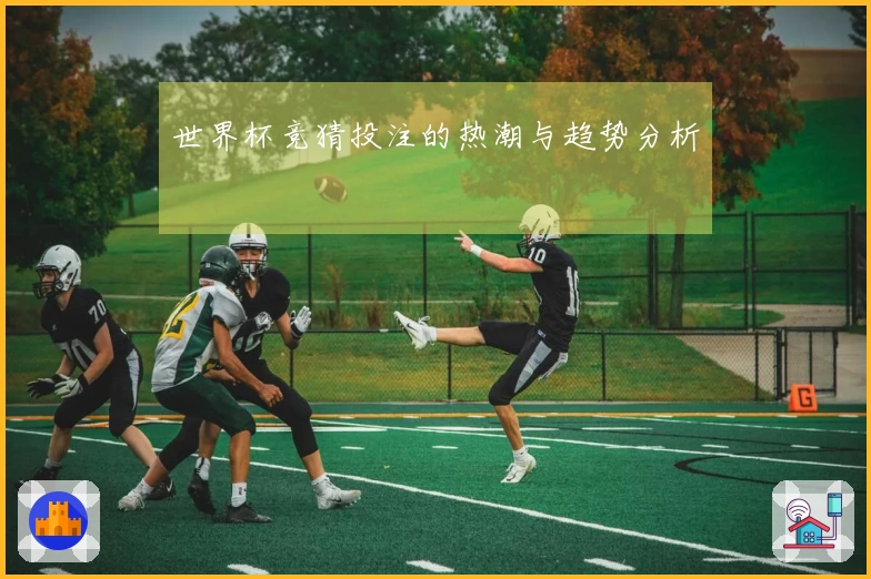 世界杯竞猜投注的热潮与趋势分析