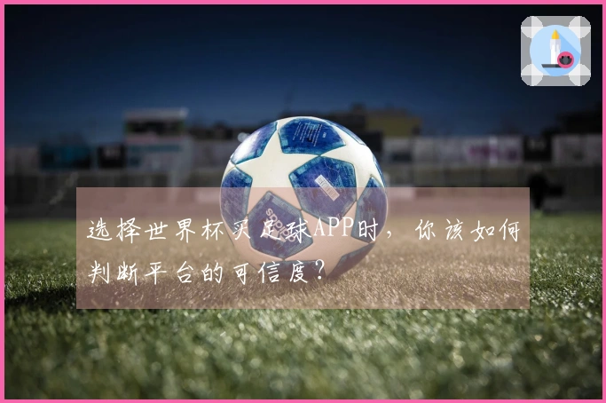 选择世界杯买足球APP时，你该如何判断平台的可信度？