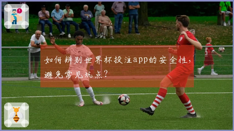 如何辨别世界杯投注app的安全性，避免常见坑点？