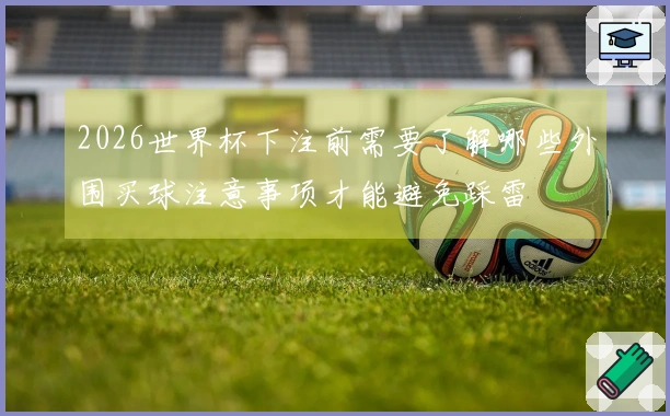 2026世界杯下注前需要了解哪些外围买球注意事项才能避免踩雷