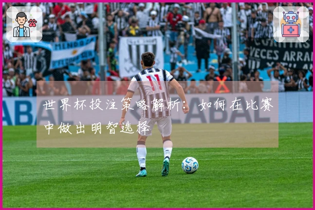 世界杯投注策略解析：如何在比赛中做出明智选择