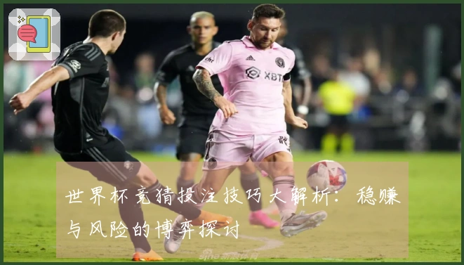 世界杯竞猜投注技巧大解析：稳赚与风险的博弈探讨