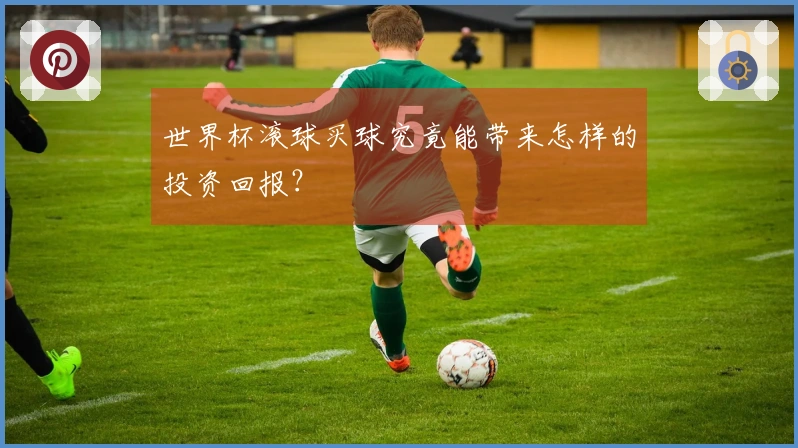 世界杯滚球买球究竟能带来怎样的投资回报？