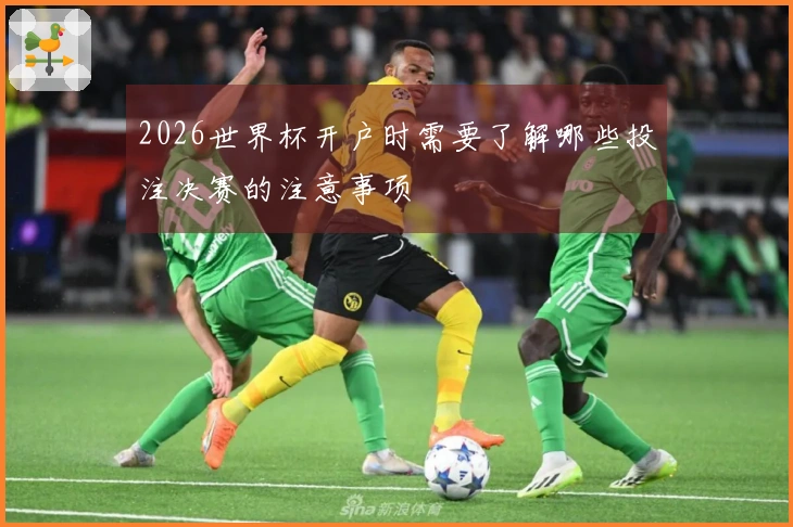 2026世界杯开户时需要了解哪些投注决赛的注意事项