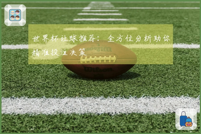 世界杯让球推荐：全方位分析助你精准投注决策