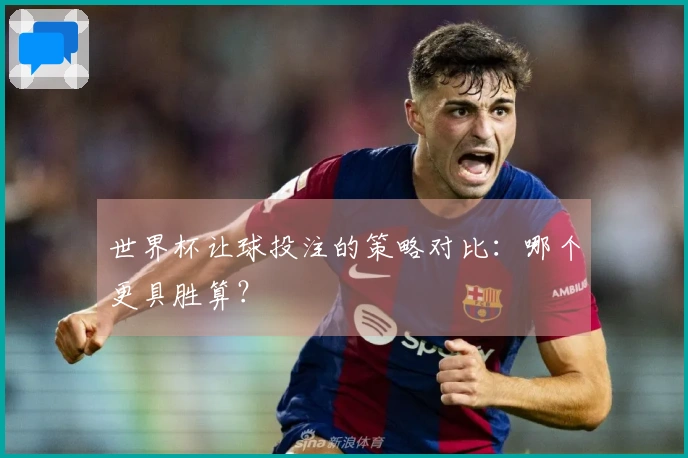 世界杯让球投注的策略对比：哪个更具胜算？