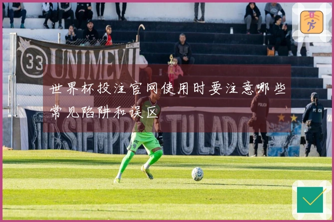 世界杯投注官网使用时要注意哪些常见陷阱和误区