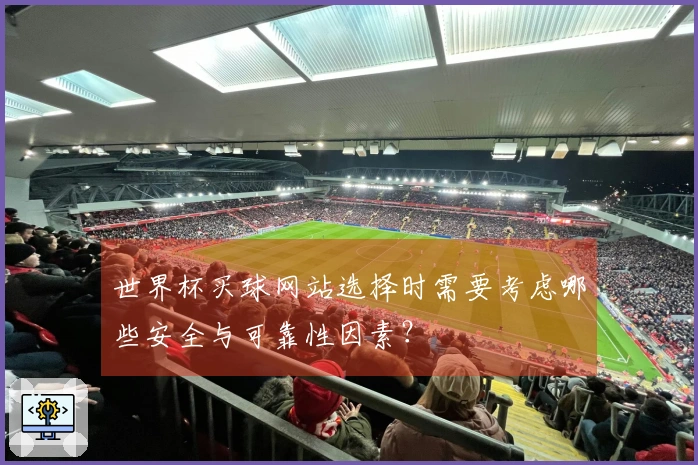 世界杯买球网站选择时需要考虑哪些安全与可靠性因素？