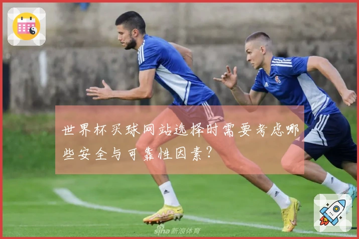 世界杯买球网站选择时需要考虑哪些安全与可靠性因素？