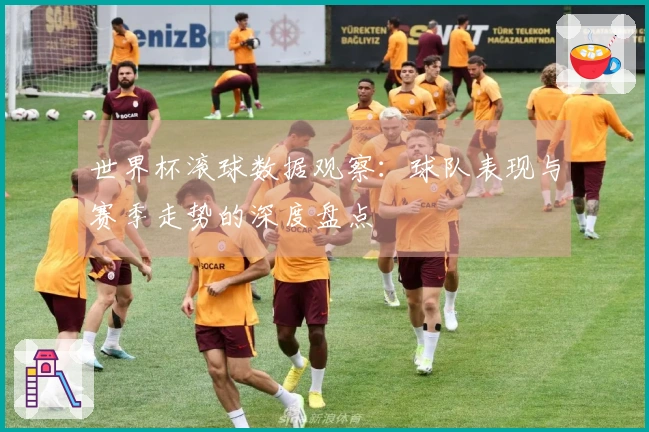 世界杯滚球数据观察：球队表现与赛季走势的深度盘点
