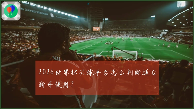 2026世界杯买球平台怎么判断适合新手使用？