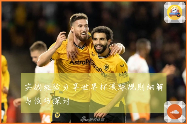 实战经验分享世界杯滚球规则细解与技巧探讨