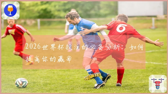 2026世界杯投注的必备分析：如何提高你的赢率