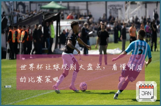 世界杯让球规则大盘点，看懂背后的比赛策略