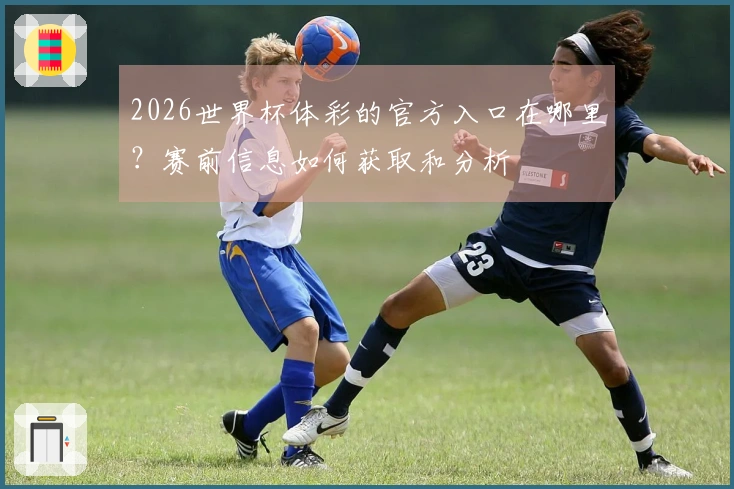 2026世界杯体彩的官方入口在哪里？赛前信息如何获取和分析