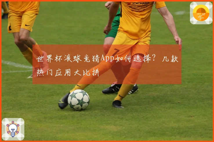 世界杯滚球竞猜App如何选择？几款热门应用大比拼